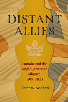 Distant Allies: Canada and the Anglo - Japanese Alliance 1900 - 1923