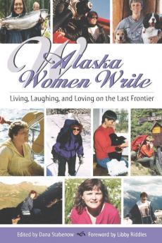 Alaska Women Write: Living Laughing and Loving on the Last Frontier (Alaska Book Adventures)