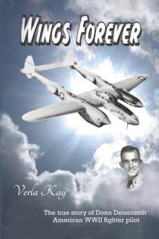 Wings Forever: The true story of Donn Deisenroth American WWII fighter pilot