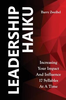 Leadership Haiku: Increasing Your Impact And Influence 17 Syllables At A Time