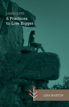 Lead + Live: 6 Practices to Live Bigger