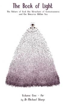 The Book of Light: The Nature of God the Structure of Consciousness and the Universe Within You: 1