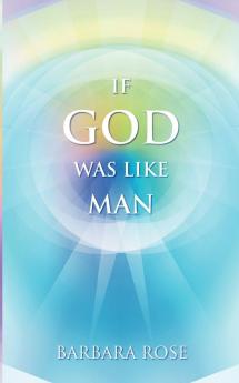 If God Was Like Man: A Message from God to All of Humanity