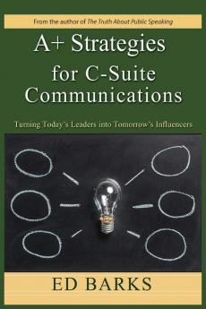 A+ Strategies for C-Suite Communications: Turning Today's Leaders into Tomorrow's Influencers