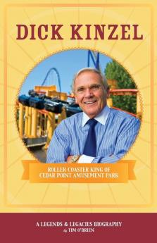 Dick Kinzel: Roller Coaster King of Cedar Point Amusement Park: 1 (Legends & Legacies)