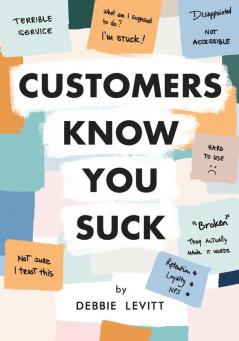 Customers Know You Suck: Actionable CX Strategies to Better Understand Attract and Retain Customers