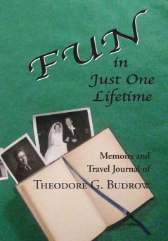 FUN in Just One Lifetime: Memoirs and Travel Journal of Theodore G. Budrow