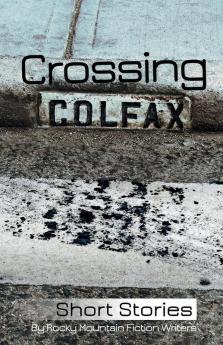 Crossing Colfax: Short Stories by Rocky Mountain Fiction Writers