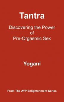 Tantra - Discovering the Power of Pre-Orgasmic Sex (AYP Enlightenment Series Book 3)