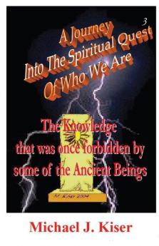 A Journey into the Spiritual Quest of Who We Are - Book 3 - The Knowledge That Was Once Forbidden by Some of the Ancient Beings