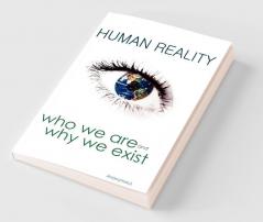 Human Reality--Who We Are and Why We Exist