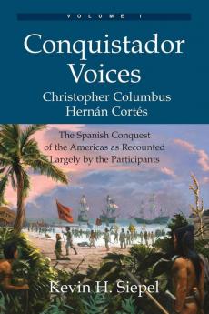 Conquistador Voices (vol I): The Spanish Conquest of the Americas as Recounted Largely by the Participants