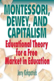 Montessori Dewey and Capitalism: Educational Theory for a Free Market in Education