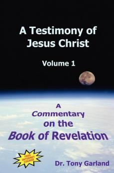 A Testimony of Jesus Christ - Volume 1: A Commentary on the Book of Revelation