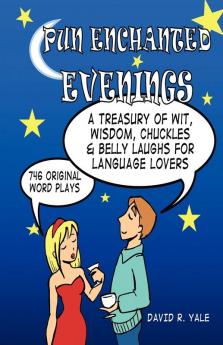 Pun Enchanted Evenings: A Treasury of Wit Wisdom Chuckles and Belly Laughs for Language Lovers -- 746 Original Word Plays