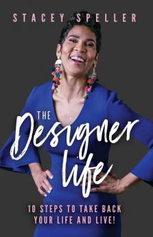 The Designer Life: 10 Steps To Take Back Your Life And Live!