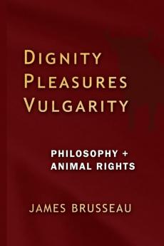 Dignity Pleasures Vulgarity: Philosophy + Animal Rights