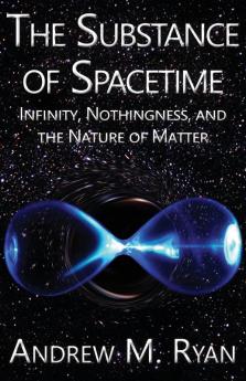 The Substance of Spacetime: Infinity Nothingness and the Nature of Matter