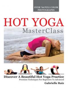 Hot Yoga MasterClass: Discover a Beautiful Hot Yoga Practice Precision Techniques for Beginners to Advanced