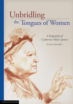 Unbridling the Tongues of Women: A biography of Catherine Helen Spence