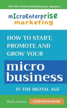 Micro Enterprise Marketing: How to Start Promote and Grow Your Micro Business in the Digital Age