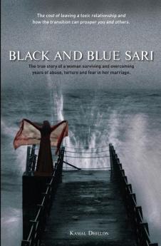 Black and Blue Sari: The True Story of a Woman Surviving and Overcoming Years of Abuse Torture and Fear in Her Marriage