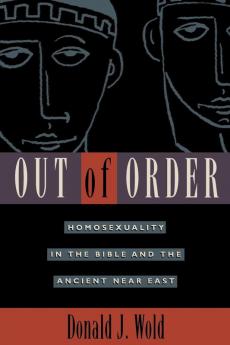 Out of Order: Homosexuality in the Bible and the Ancient Near East