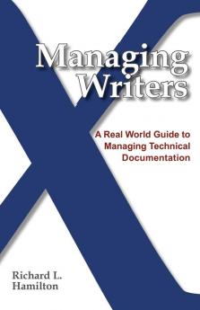 Managing Writers: A Real World Guide to Managing Technical Documentation