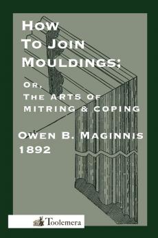 Art Of Mitring: How To Join Mouldings; Or The Arts Of Mitring And Coping