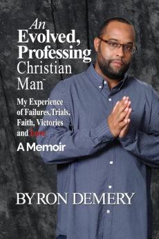 An Evolved Professing Christian Man: My Experience of Failures Trials Faith Victories and Love