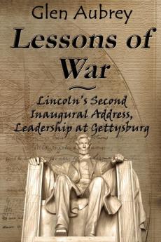 Lessons of War: Lincoln's Second Inaugural Address Leadership at Gettysburg