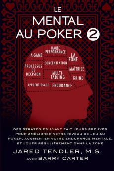 Le Mental Au Poker 2: Des Stratégies Ayant Fait Leurs Preuves Pour Améliorer Votre Niveau De Jeu Au Poker Augmenter Votre Endurance Mentale Et Jouer Régulièrement Dans La Zone