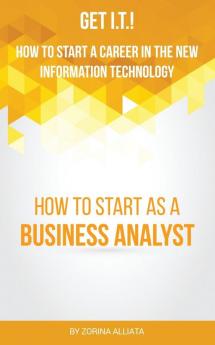Get I.T.! How to Start a Career in the New Information Technology: How to Start as a Business Analyst