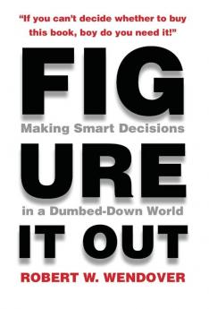 Figure It Out: Making Smart Decisions in a Dumbed-Down World