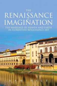 The Renaissance of Imagination: The Marriage of Heaven and Earth in Florentine Renaissance Art