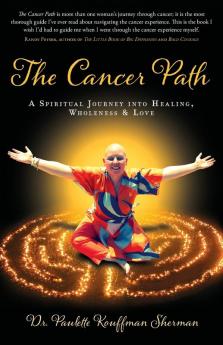 The Cancer Path: A Spiritual Journey Into Healing Wholeness & Love