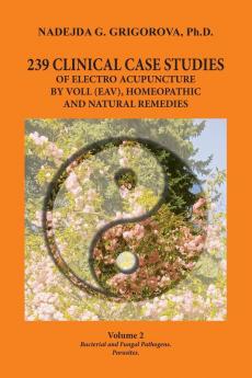 239 CLINICAL CASE STUDIES OF ELECTRO ACUPUNCTURE BY VOLL (EAV) HOMEOPATHIC AND NATURAL REMEDIES