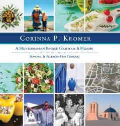 Corinna P. Kromer A Mediterranean Infused Cookbook and Memoir: Seasonal & Allergen Free Cooking