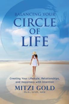 Balancing Your Circle of Life Creating Your Lifestyle Relationships and Happiness with Intention