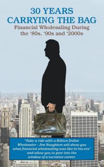 30 YEARS CARRYING THE BAG / Financial Wholesaling During the '80s  '90s and '2000s