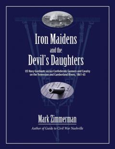 Iron Maidens and the Devil's Daughters: US Navy Gunboats versus Confederate Gunners and Cavalry on the Tennessee and Cumberland Rivers 1861-65