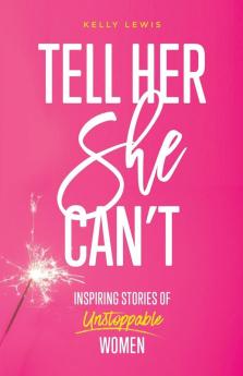 Tell Her She Can't: Inspiring Stories of Unstoppable Women