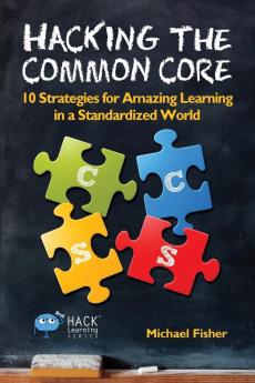 Hacking the Common Core: 10 Strategies for Amazing Learning in a Standardized World: 4 (Hack Learning)