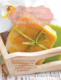 Formulating Your Own Soap Recipes: The Definitive Guide and Reference for Creating Unique Formulations & Recipes