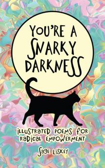 You're A Snarky Darkness: Illustrated Poems For Radical Empowerment