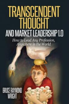 Transcendent Thought and Market Leadership 1.0: How to Lead Any Profession Anywhere in the World