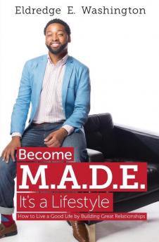 Become M.A.D.E. It's a Lifestyle: How to live a good life by building great relationships