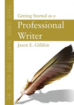 The Diction Dude Essential Guide to Getting Started as a Professional Writer: 1 (The Diction Dude Essential Guides)