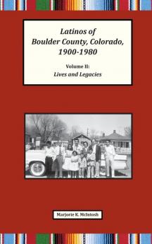 Latinos of Boulder County Colorado 1900-1980: Volume Two: Lives and Legacies