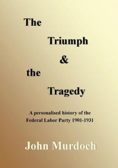 The Triumph and the Tragedy: Biographies of Andrew Fisher Frank Tudor Charlie Frazer Percy Coleman and Frank Anstey